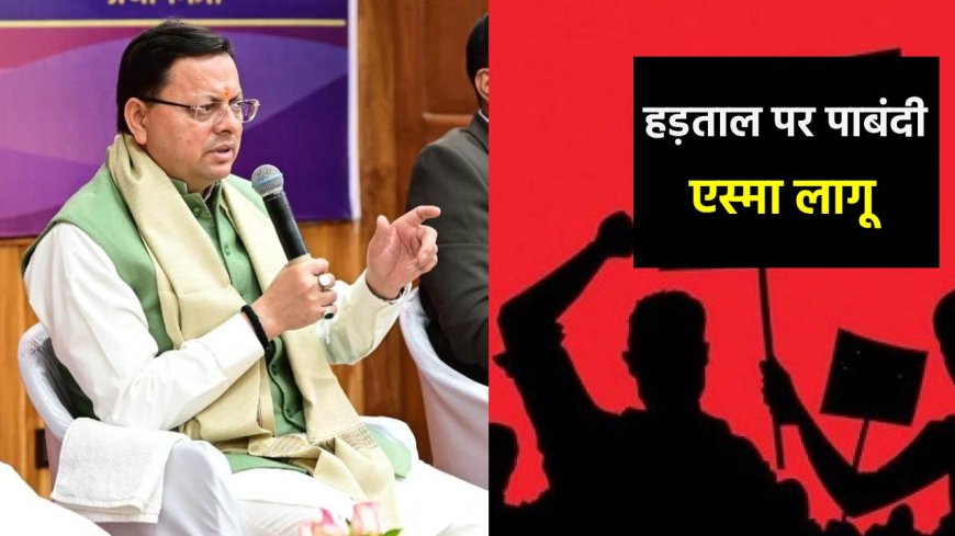 उत्तराखंड में एस्मा लागू, 6 महीने तक सरकारी कर्मचारियों की किसी भी तरह की हड़ताल पर रोक