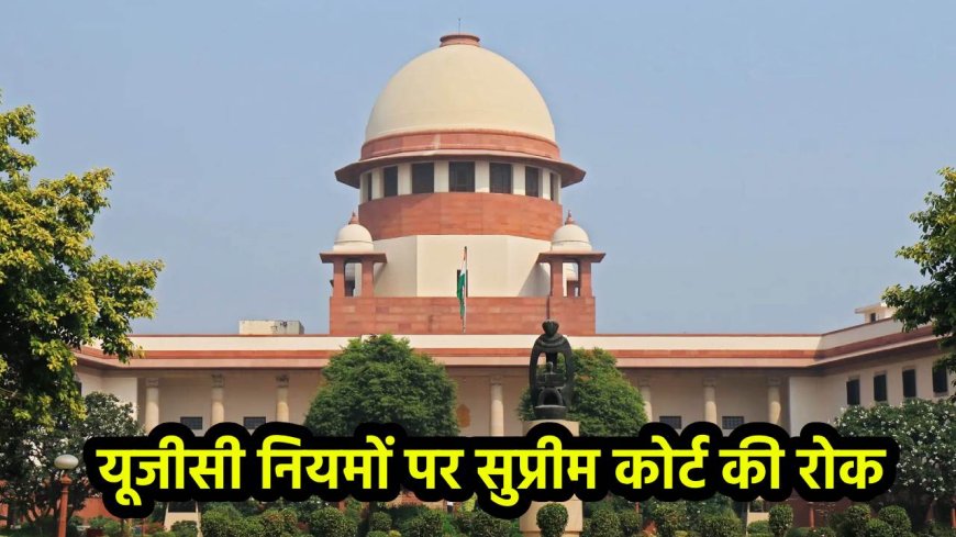 यूजीसी के नए नियमों पर सुप्रीम कोर्ट ने लगाई रोक,  सरकार और UGC को दिया नोटिस