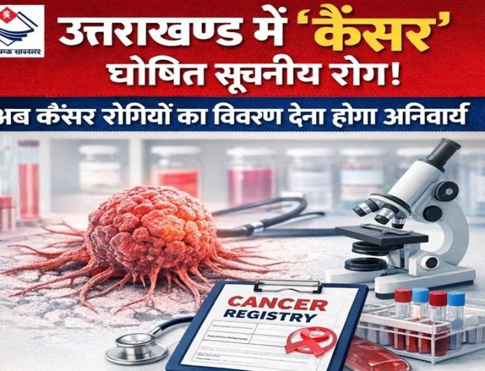 उत्तराखंड में कैंसर को किया गया सूचनीय रोग घोषित, सभी अस्पतालों को मरीजों का विवरण देना होगा अनिवार्य