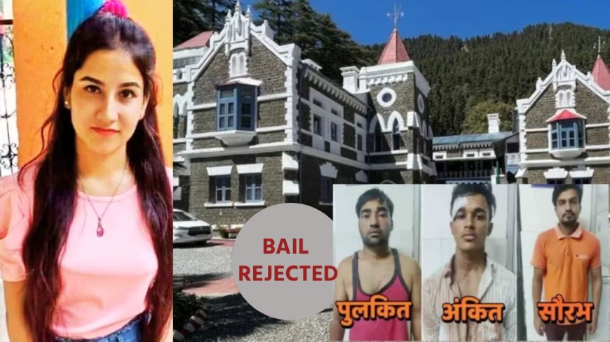 अंकिता के हत्यारों को हाईकोर्ट से बड़ा झटका, सभी आरोपियों की जमानत याचिकाएं खारिज