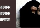 पहले पत्नी को बेरहमी से पीटा, फिर दिया तीन तलाक, दोबारा साथ रखने के लिए बहनोई से हलाला का बनाया दबाव