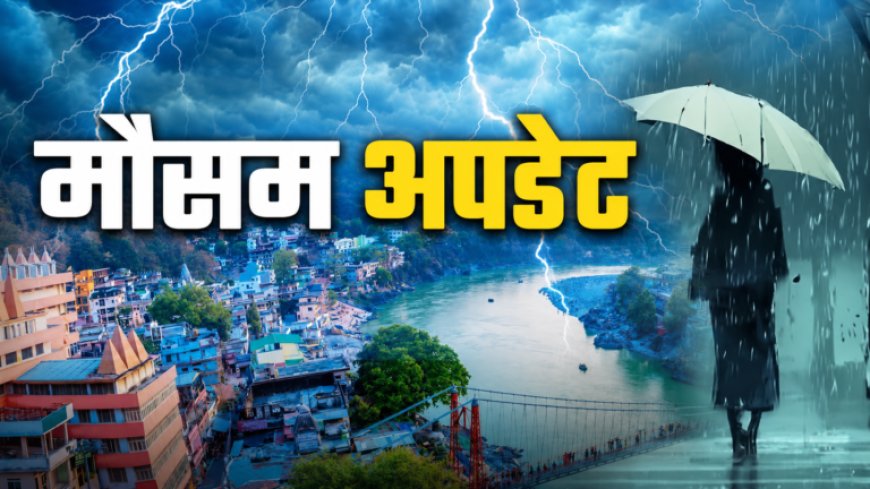 उत्तराखंड में आज 7 जिलों में भारी बारिश का अलर्ट, रहें सतर्क