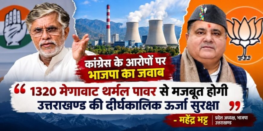 1320 मेगावाट थर्मल पावर से मजबूत होगी उत्तराखण्ड की दीर्घकालिक ऊर्जा सुरक्षा – महेंद्र भट्ट