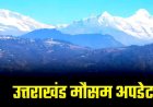उत्तराखंड में 23 अक्टूबर से फिर करवट लेगा मौसम, इन जिलों में होगी बारिश और बर्फबारी